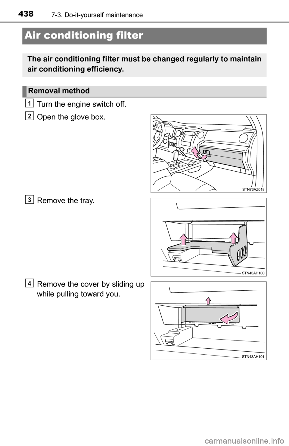 TOYOTA TUNDRA 2016 2.G Owners Manual 4387-3. Do-it-yourself maintenance
Air conditioning filter
Turn the engine switch off.
Open the glove box.
Remove the tray.
Remove the cover by sliding up
while pulling toward you.
The air conditionin