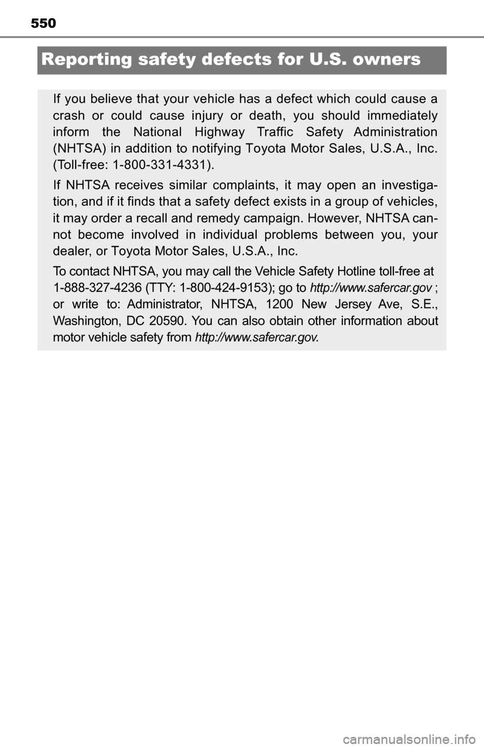 TOYOTA TUNDRA 2016 2.G Owners Manual 550
Reporting safety defects for U.S. owners
If you believe that your vehicl e has a defect which could cause a
crash or could cause injury or death, you should immediately
inform the National Highway
