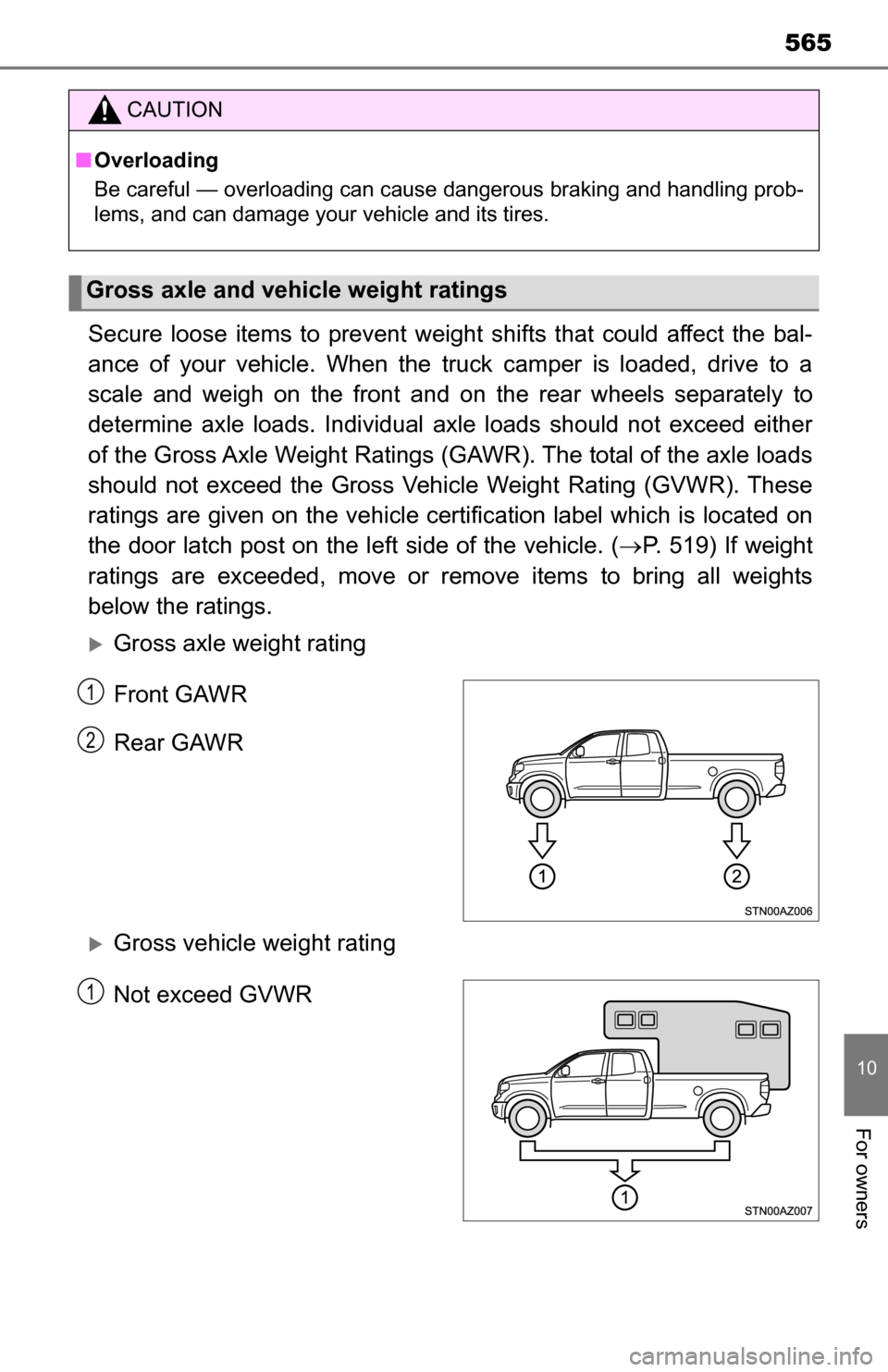 TOYOTA TUNDRA 2016 2.G Owners Manual 565
10
For owners
Secure loose items to prevent weight shifts that could affect the bal-
ance of your vehicle. When the truck camper is loaded, drive to a
scale and weigh on the front and on the rear 