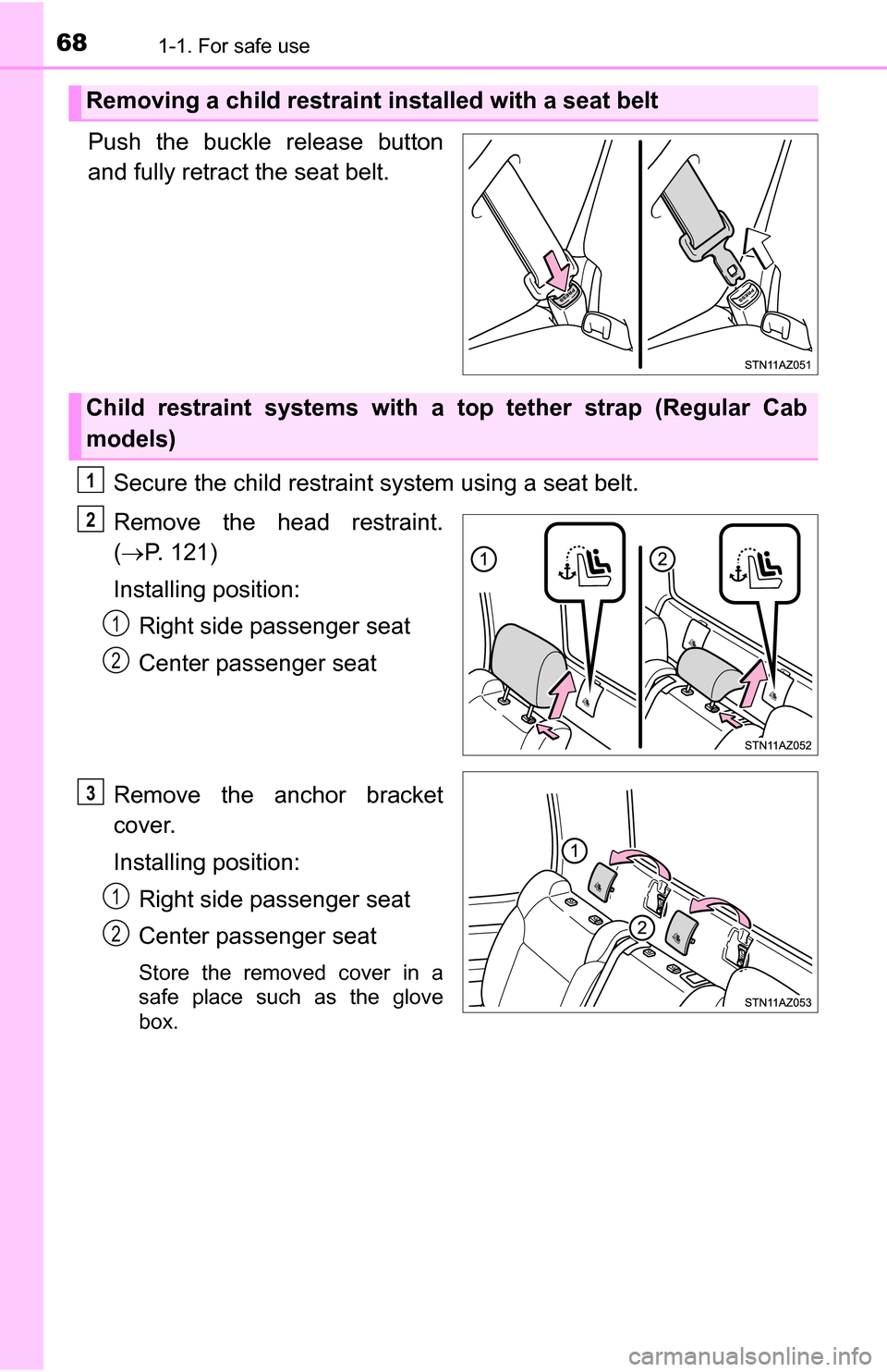 TOYOTA TUNDRA 2016 2.G Owners Manual 681-1. For safe use
Push the buckle release button
and fully retract the seat belt.Secure the child restraint system using a seat belt.
Remove the head restraint.
( P. 121)
Installing position: Rig