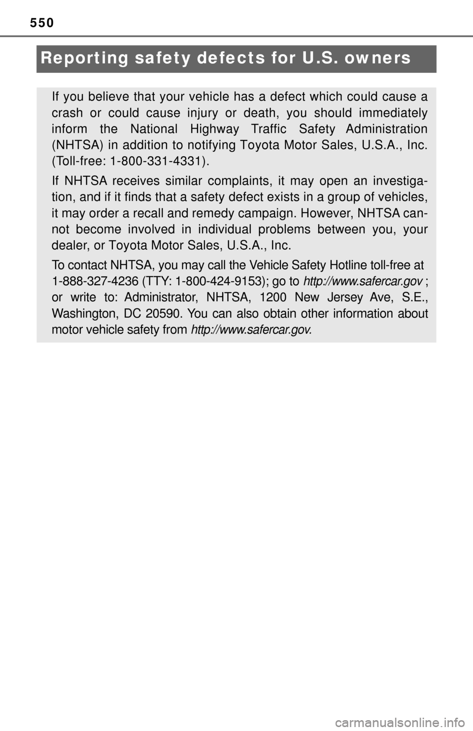 TOYOTA TUNDRA 2017 2.G Owners Manual 550
Reporting safety defects for U.S. owners
If you believe that your vehicl e has a defect which could cause a
crash or could cause injury or death, you should immediately
inform the National Highway