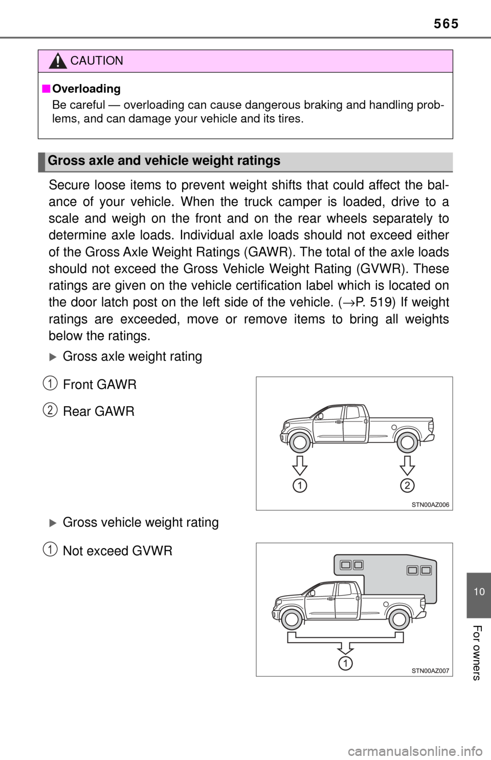 TOYOTA TUNDRA 2017 2.G Owners Manual 565
10
For owners
Secure loose items to prevent weight shifts that could affect the bal-
ance of your vehicle. When the truck camper is loaded, drive to a
scale and weigh on the front and on the rear 