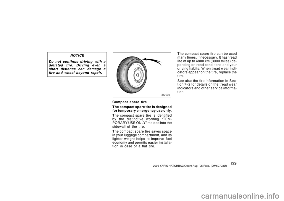 TOYOTA YARIS 2006 2.G Owners Manual 2292006 YARIS HATCHBACK from Aug. ’05 Prod. (OM52703U)
NOTICE
Do not continue driving with a
deflated tire. Driving even a
short distance can damage a
tire and wheel beyond repair.
SZ41023
Compact s