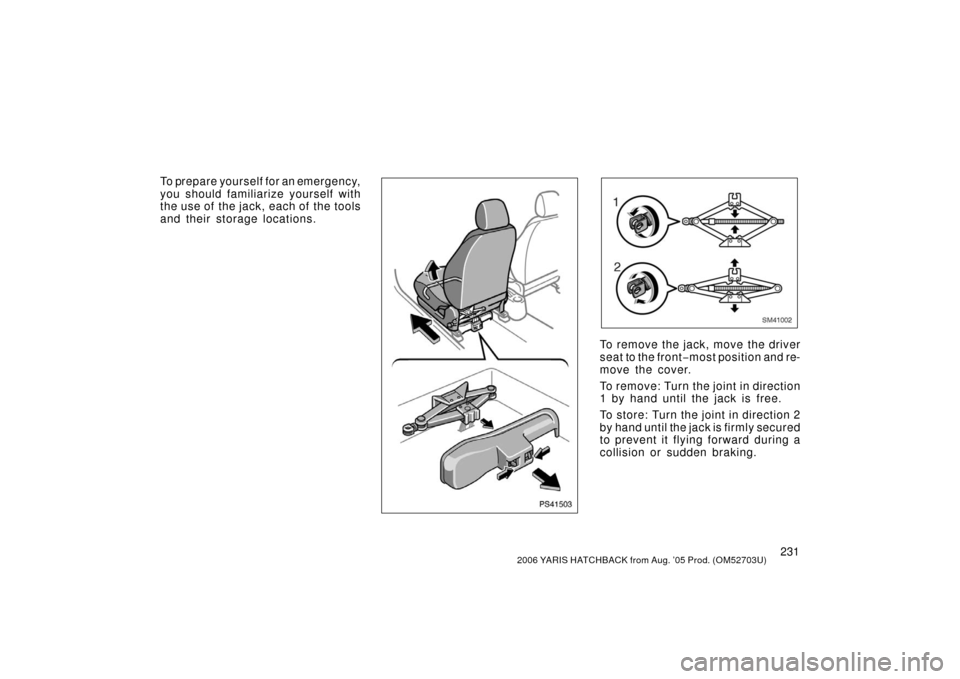 TOYOTA YARIS 2006 2.G Owners Manual 2312006 YARIS HATCHBACK from Aug. ’05 Prod. (OM52703U)
To prepare yourself for an emergency,
you should familiarize yourself with
the use of  the jack, each of  the tools
and their storage locations
