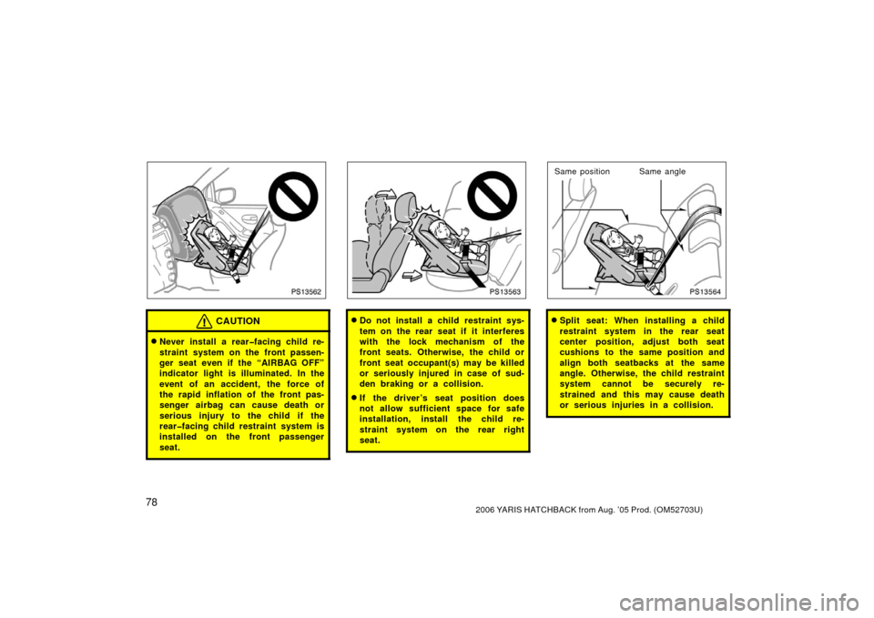 TOYOTA YARIS 2006 2.G Owners Manual 782006 YARIS HATCHBACK from Aug. ’05 Prod. (OM52703U)
PS13562
CAUTION
Never install a rear�facing child re-
straint system on the front passen-
ger seat even if the “AIRBAG OFF”
indicator light