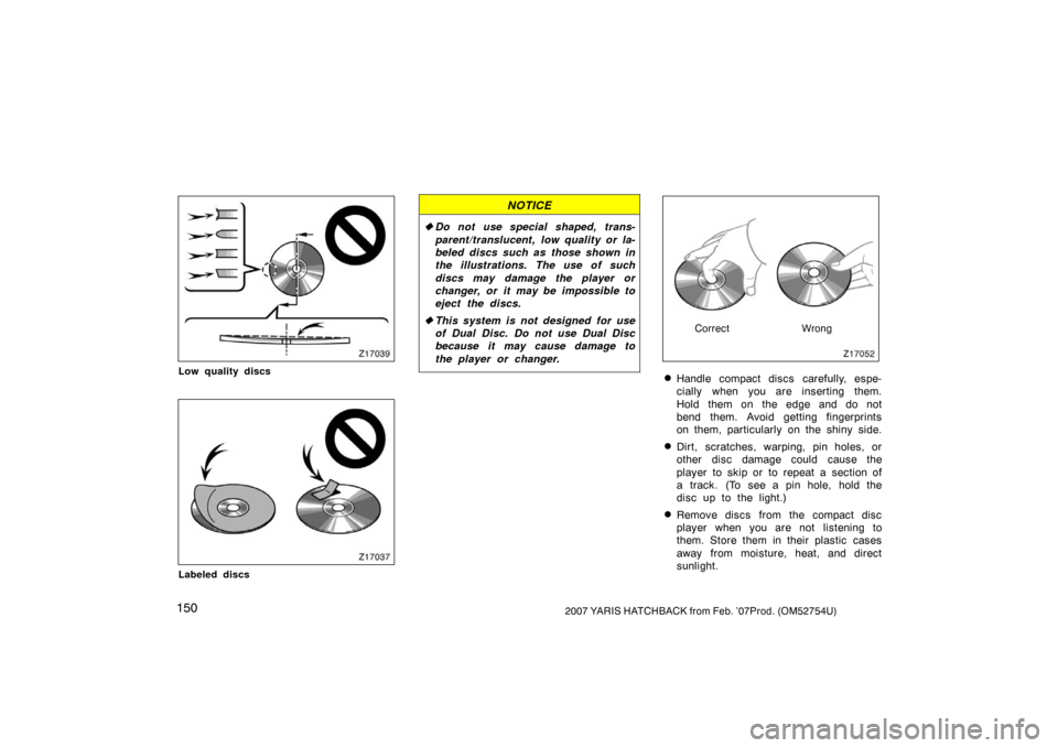 TOYOTA YARIS 2007 2.G Owners Manual 1502007 YARIS HATCHBACK from Feb. ’07Prod. (OM52754U)
Z17039
Low quality discs
Z17037
Labeled discs
NOTICE
Do not use special shaped, trans-
parent/translucent, low quality or la-
beled discs such TOYOTA YARIS 2007 2.G Owners Manual 1502007 YARIS HATCHBACK from Feb. ’07Prod. (OM52754U)
Z17039
Low quality discs
Z17037
Labeled discs
NOTICE
Do not use special shaped, trans-
parent/translucent, low quality or la-
beled discs such
