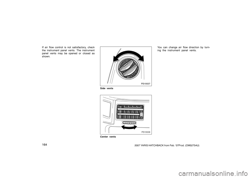 TOYOTA YARIS 2007 2.G Owners Manual 1642007 YARIS HATCHBACK from Feb. ’07Prod. (OM52754U)
If air flow control is not satisfactory, check
the instrument panel vents. The instrument
panel vents may be opened or  closed as
shown.
PS19507
