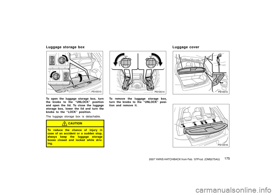 TOYOTA YARIS 2007 2.G Owners Manual 1752007 YARIS HATCHBACK from Feb. ’07Prod. (OM52754U)
Luggage storage box
PS10513
To open the luggage storage box, turn
the knobs to the “UNLOCK” position
and open the lid. To close the luggage
