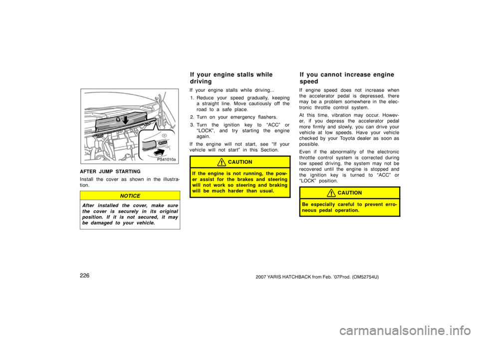 TOYOTA YARIS 2007 2.G Owners Manual 2262007 YARIS HATCHBACK from Feb. ’07Prod. (OM52754U)
PS41010a
AFTER JUMP STARTING
Install the cover as shown in the illustra-
tion.
NOTICE
After installed the cover, make sure
the cover is securely TOYOTA YARIS 2007 2.G Owners Manual 2262007 YARIS HATCHBACK from Feb. ’07Prod. (OM52754U)
PS41010a
AFTER JUMP STARTING
Install the cover as shown in the illustra-
tion.
NOTICE
After installed the cover, make sure
the cover is securely
