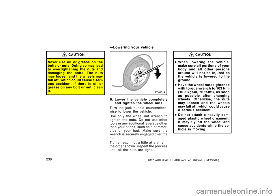 TOYOTA YARIS 2007 2.G Owners Manual 2362007 YARIS HATCHBACK from Feb. ’07Prod. (OM52754U)
CAUTION
Never use oil or grease on the
bolts or nuts. Doing so may lead
to overtightening the nuts and
damaging the bolts. The nuts
may loosen a TOYOTA YARIS 2007 2.G Owners Manual 2362007 YARIS HATCHBACK from Feb. ’07Prod. (OM52754U)
CAUTION
Never use oil or grease on the
bolts or nuts. Doing so may lead
to overtightening the nuts and
damaging the bolts. The nuts
may loosen a