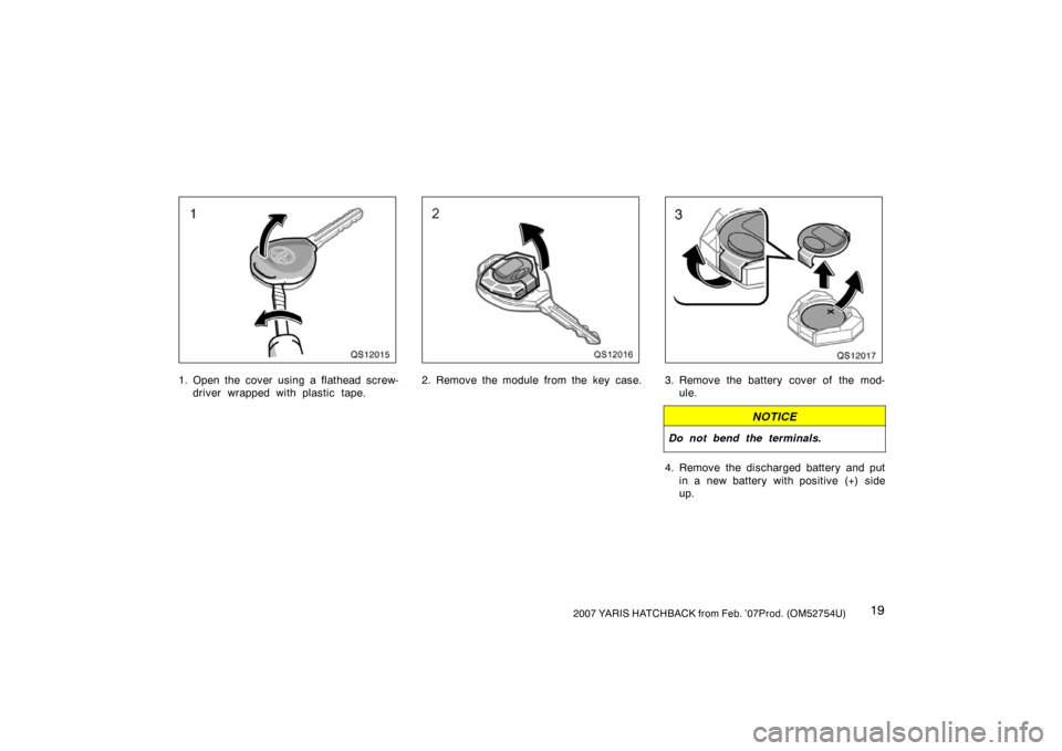 TOYOTA YARIS 2007 2.G Owners Manual 192007 YARIS HATCHBACK from Feb. ’07Prod. (OM52754U)
QS12015
1. Open the cover using a flathead screw-driver wrapped with plastic tape.
QS12016
2. Remove the module from the key case.
QS12017
3. Rem
