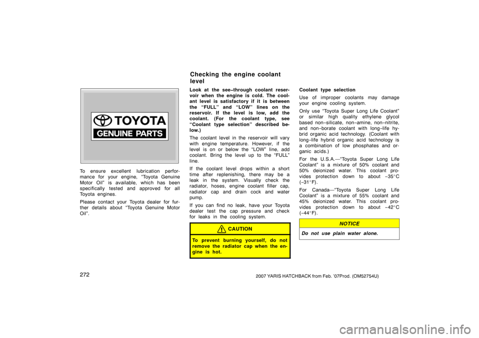 TOYOTA YARIS 2007 2.G Owners Manual 2722007 YARIS HATCHBACK from Feb. ’07Prod. (OM52754U)
Z72109
To ensure excellent lubrication perfor-
mance for your engine, “Toyota Genuine
Motor Oil” is available, which has been
specifically TOYOTA YARIS 2007 2.G Owners Manual 2722007 YARIS HATCHBACK from Feb. ’07Prod. (OM52754U)
Z72109
To ensure excellent lubrication perfor-
mance for your engine, “Toyota Genuine
Motor Oil” is available, which has been
specifically
