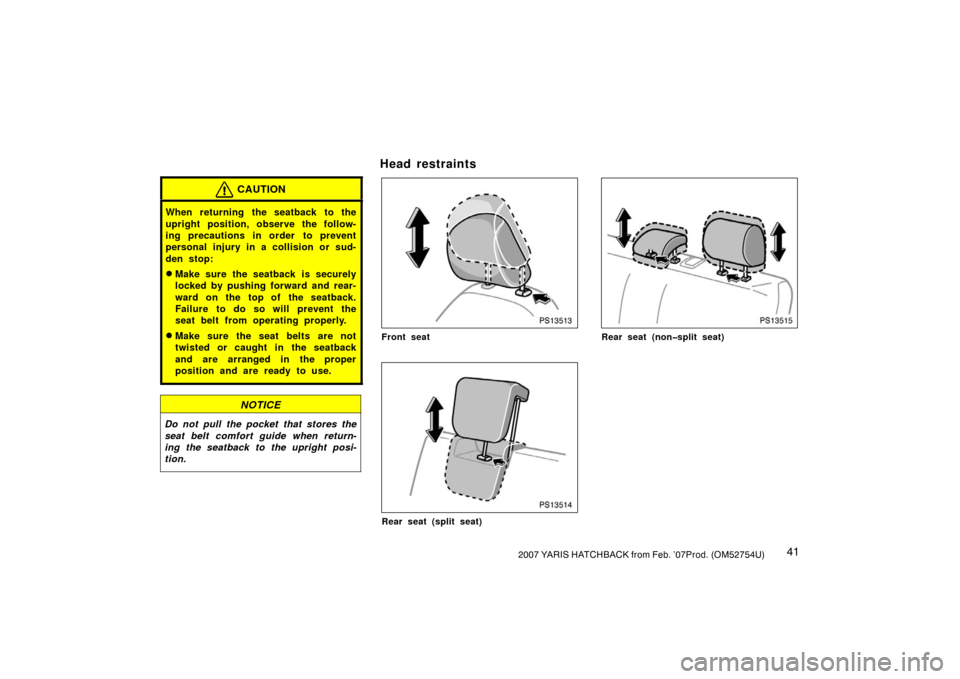 TOYOTA YARIS 2007 2.G Owners Manual 412007 YARIS HATCHBACK from Feb. ’07Prod. (OM52754U)
CAUTION
When returning the seatback to the
upright position, observe the follow-
ing precautions in order  to prevent
personal injury in a collis