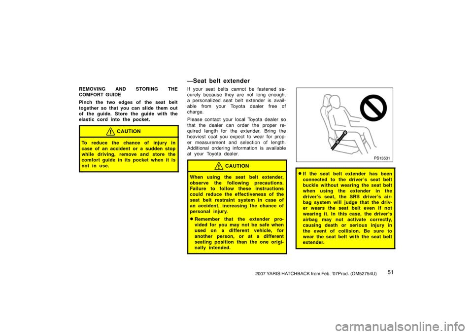 TOYOTA YARIS 2007 2.G Owners Manual 512007 YARIS HATCHBACK from Feb. ’07Prod. (OM52754U)
REMOVING AND STORING THE
COMFORT GUIDE
Pinch the two edges of the seat belt
together so that you can slide them out
of the guide. Store the guide