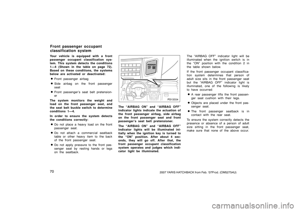 TOYOTA YARIS 2007 2.G Owners Manual 702007 YARIS HATCHBACK from Feb. ’07Prod. (OM52754U)
Your vehicle is equipped with a front
passenger occupant classification sys-
tem. This system detects the conditions
1—4 (Shown in the table on TOYOTA YARIS 2007 2.G Owners Manual 702007 YARIS HATCHBACK from Feb. ’07Prod. (OM52754U)
Your vehicle is equipped with a front
passenger occupant classification sys-
tem. This system detects the conditions
1—4 (Shown in the table on
