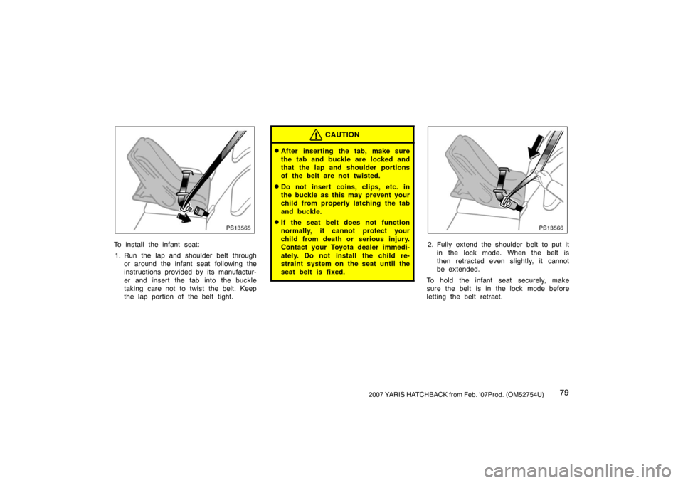 TOYOTA YARIS 2007 2.G Owners Manual 792007 YARIS HATCHBACK from Feb. ’07Prod. (OM52754U)
PS13565
To install the infant seat:1. Run the lap and shoulder belt through or around the infant seat  following the
instructions provided by its