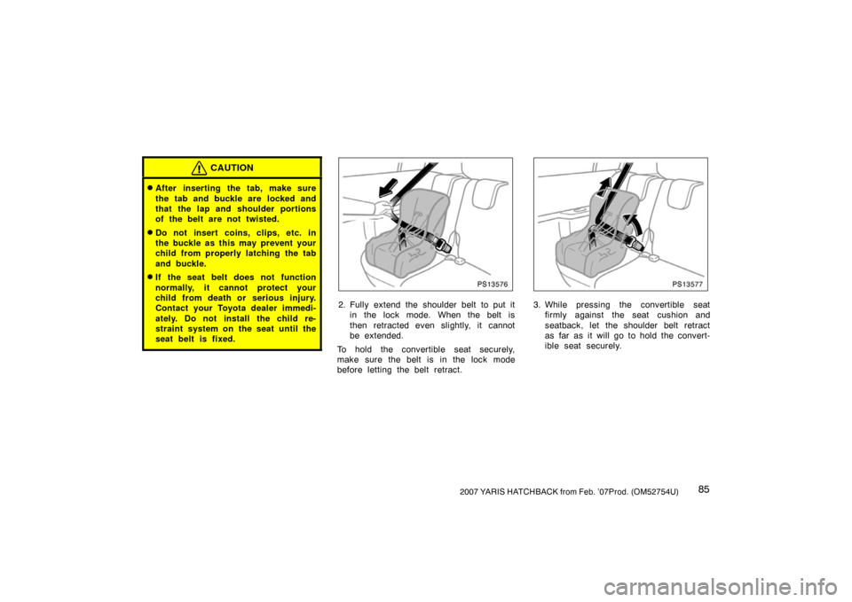 TOYOTA YARIS 2007 2.G Owners Manual 852007 YARIS HATCHBACK from Feb. ’07Prod. (OM52754U)
CAUTION
After inserting the tab, make sure
the tab and buckle are  locked and
that the lap and shoulder portions
of the belt are not twisted.
D