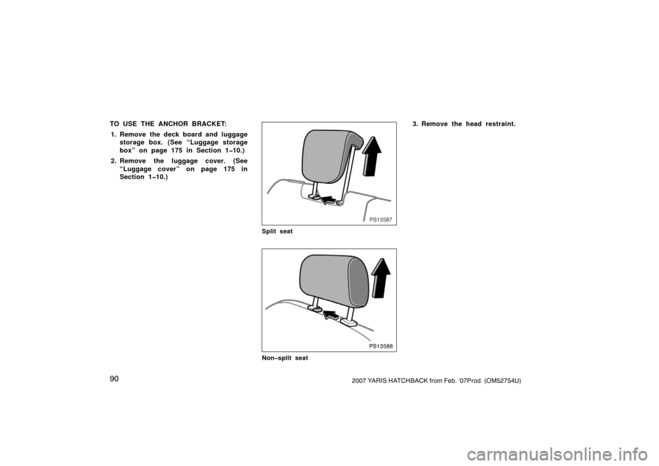 TOYOTA YARIS 2007 2.G Owners Manual 902007 YARIS HATCHBACK from Feb. ’07Prod. (OM52754U)
TO USE THE ANCHOR BRACKET:1. Remove the deck board and luggage storage box. (See “Luggage storage
box” on page 175 in Section 1�10.)
2. Remov