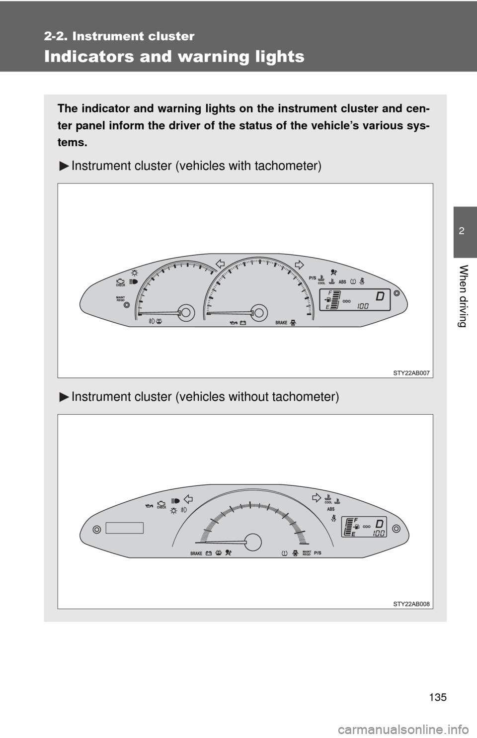 TOYOTA YARIS 2008 2.G Owners Manual 135
2-2. Instrument cluster
2
When driving
Indicators and warning lights
The indicator and warning lights on the instrument cluster and cen-
ter panel inform the driver of the  status of the vehicle