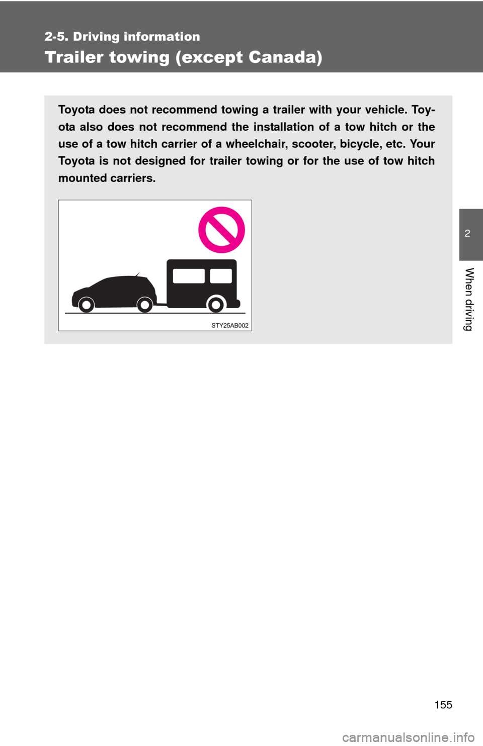 TOYOTA YARIS 2008 2.G Owners Manual 155
2-5. Driving information
2
When driving
Trailer towing (except Canada)
Toyota does not recommend towing a trailer with your vehicle. Toy-
ota also does not recommend the installation of a tow hitc