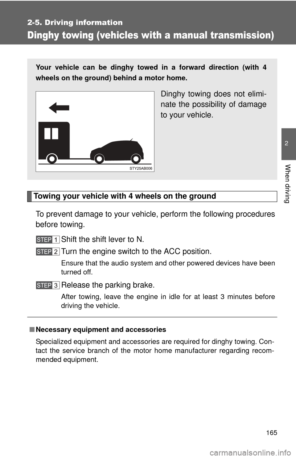 TOYOTA YARIS 2008 2.G Owners Manual 165
2-5. Driving information
2
When driving
Dinghy towing (vehicles with a manual transmission)
Towing your vehicle with 4 wheels on the groundTo prevent damage to your vehicle,  perform the following