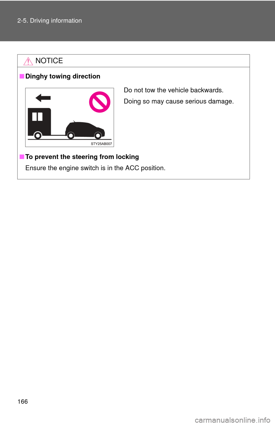 TOYOTA YARIS 2008 2.G Owners Manual 166 2-5. Driving information
NOTICE
■Dinghy towing direction
■ To prevent the steering from locking
Ensure the engine switch is in the ACC position.
Do not tow the vehicle backwards.
Doing so may 