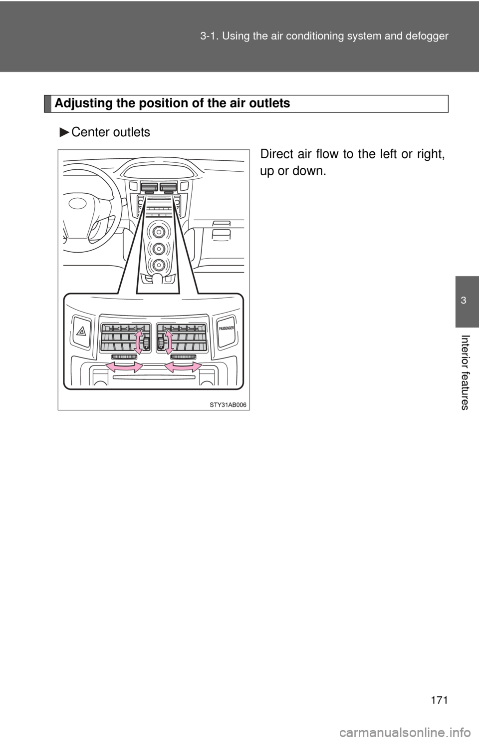 TOYOTA YARIS 2008 2.G Owners Manual 171
3-1. Using the air conditioning system
 and defogger
3
Interior features
Adjusting the position of the air outlets
Center outlets Direct air flow to the left or right,
up or down. 