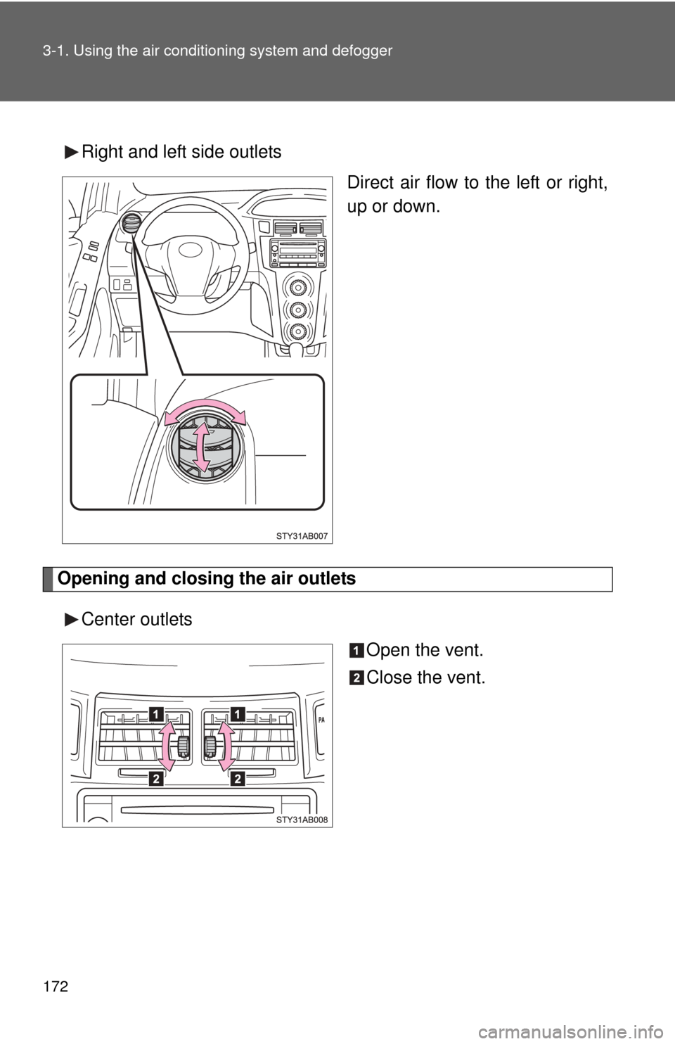 TOYOTA YARIS 2008 2.G Owners Manual 172 3-1. Using the air conditioning system and defogger
Right and left side outlets
Direct air flow to the left or right,
up or down.
Opening and closing the air outlets
Center outlets Open the vent.
