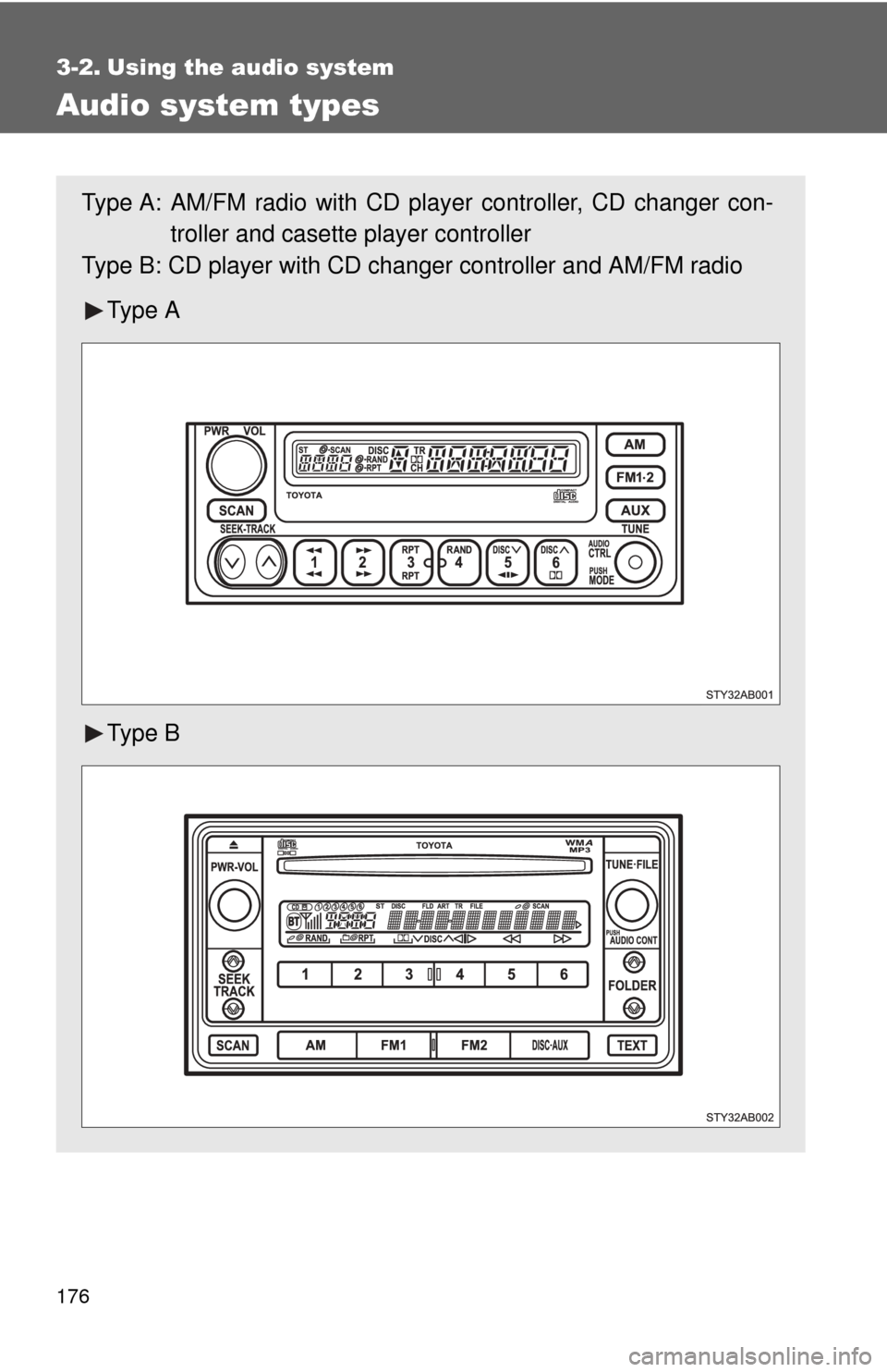 TOYOTA YARIS 2008 2.G Owners Manual 176
3-2. Using the audio system
Audio system types 
Type A: AM/FM radio with CD player controller, CD changer con-troller and casette player controller
Type B: CD player with CD chan ger controller an