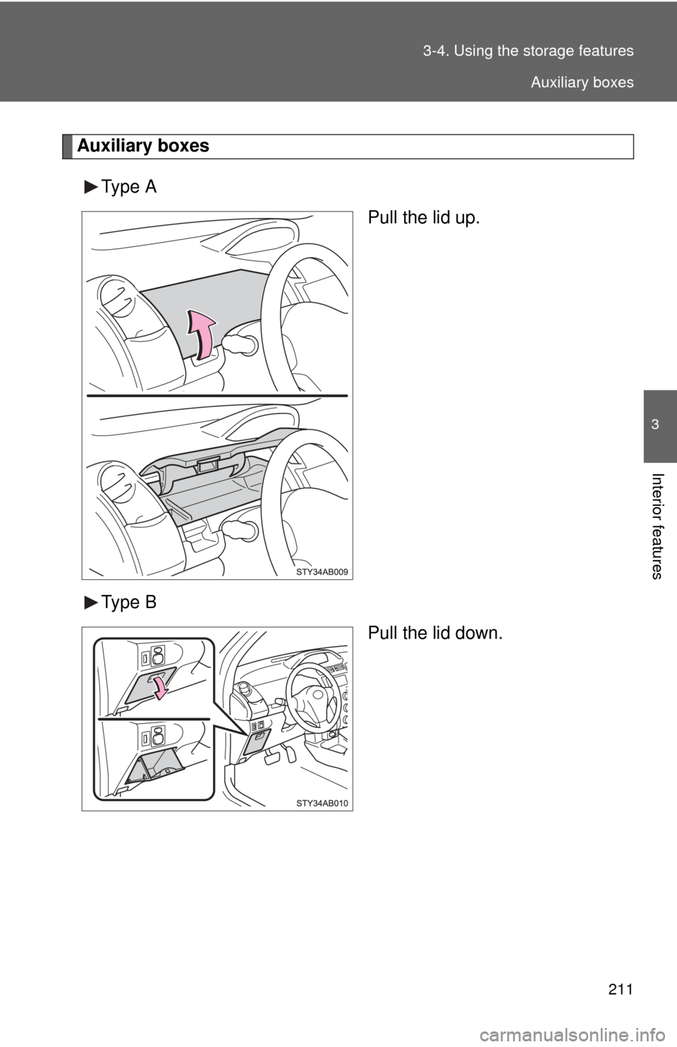 TOYOTA YARIS 2008 2.G Owners Manual 211
3-4. Using the 
storage features
3
Interior features
Auxiliary boxes
Type A Pull the lid up.
Type B Pull the lid down.
Auxiliary boxes 