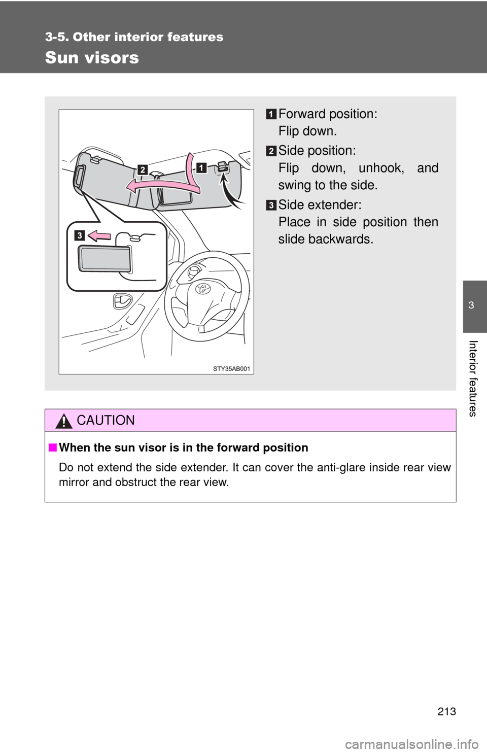 TOYOTA YARIS 2008 2.G Owners Manual 213
3
Interior features
3-5. Other interior features
Sun visors
CAUTION
■When the sun visor is in the forward position
Do not extend the side extender. It can cover the anti-glare inside rear view
m