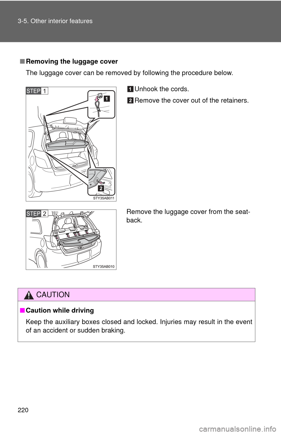 TOYOTA YARIS 2008 2.G Owners Manual 220 3-5. Other interior features
■Removing the luggage cover
The luggage cover can be removed by following the procedure below.
CAUTION
■Caution while driving
Keep the auxiliary boxes closed and l