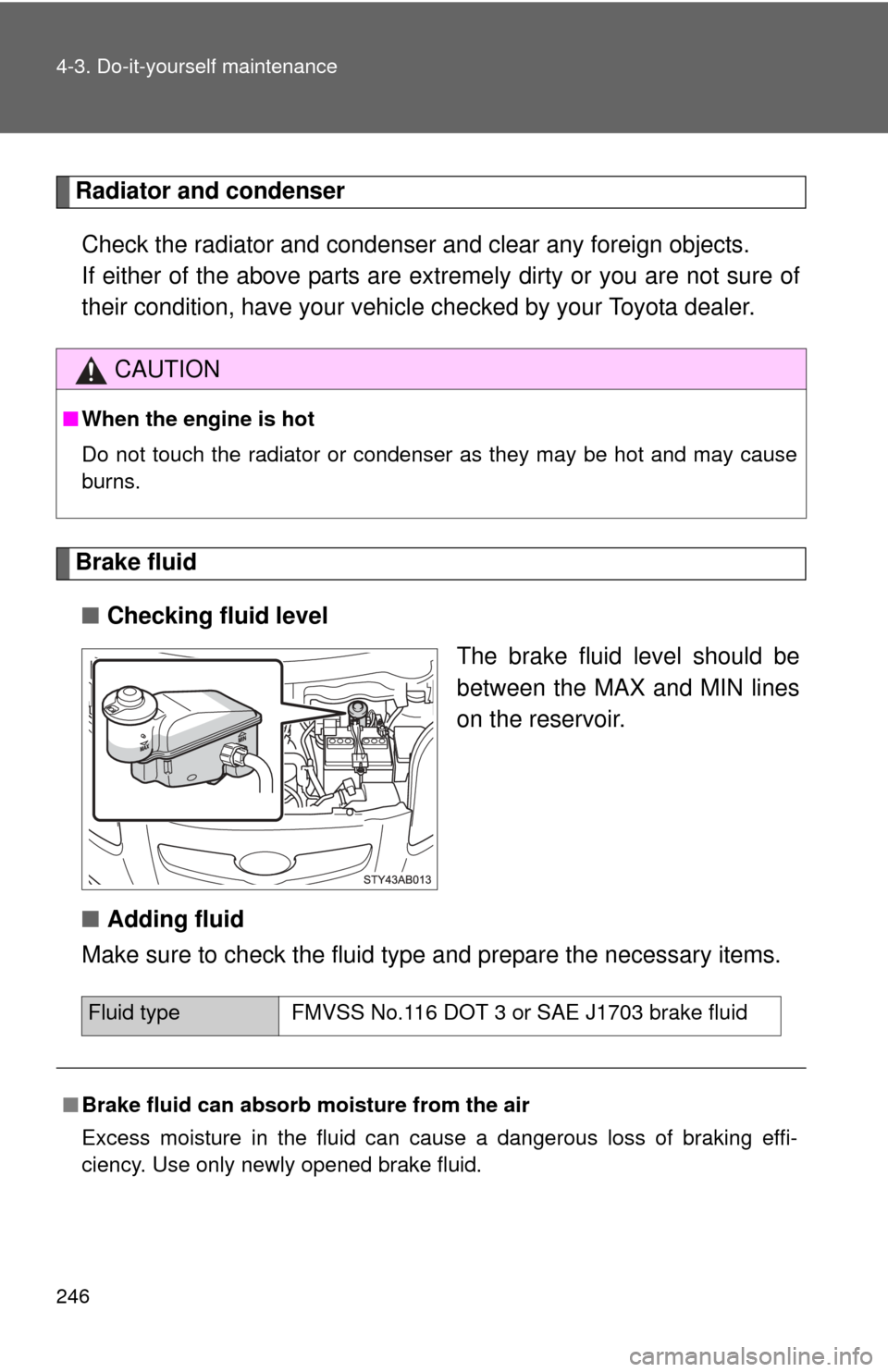 TOYOTA YARIS 2008 2.G Owners Manual 246 4-3. Do-it-yourself maintenance
Radiator and condenserCheck the radiator and condenser and clear any foreign objects. 
If either of the above parts are ex tremely dirty or you are not sure of
thei