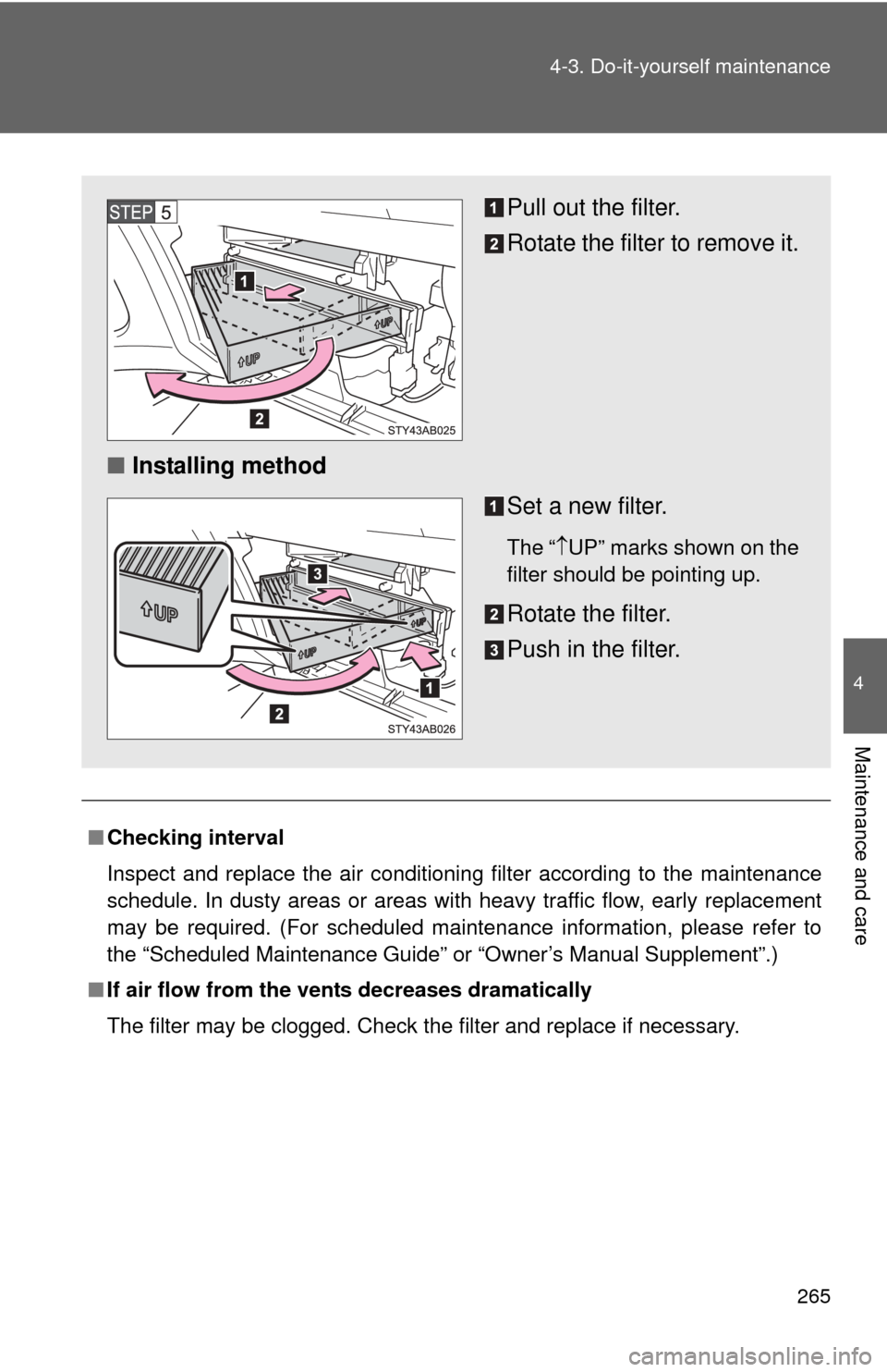 TOYOTA YARIS 2008 2.G Owners Manual 265
4-3. Do-it-yourself maintenance
4
Maintenance and care
■
Checking interval
Inspect and replace the air conditioning filter according to the maintenance
schedule. In dusty areas or areas with hea