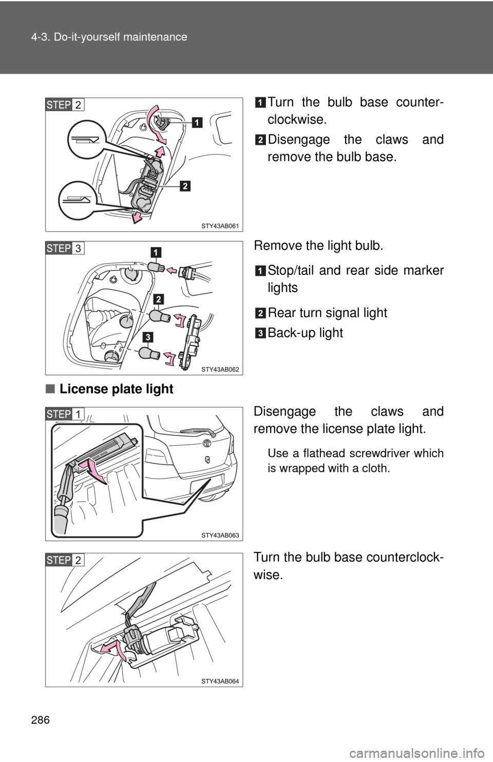 TOYOTA YARIS 2008 2.G Owners Manual 286 4-3. Do-it-yourself maintenance
Turn the bulb base counter-
clockwise.
Disengage the claws and
remove the bulb base.
Remove the light bulb. Stop/tail and rear side marker
lights
Rear turn signal l