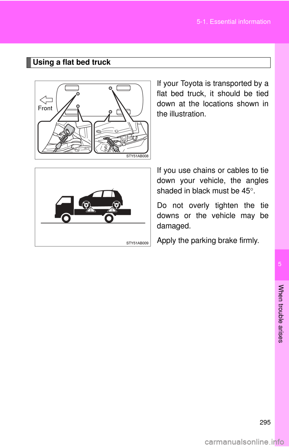 TOYOTA YARIS 2008 2.G Owners Manual 5
When trouble arises
295
5-1. Essential information
Using a flat bed truck
If your Toyota is transported by a
flat bed truck, it should be tied
down at the locations shown in
the illustration.
If you