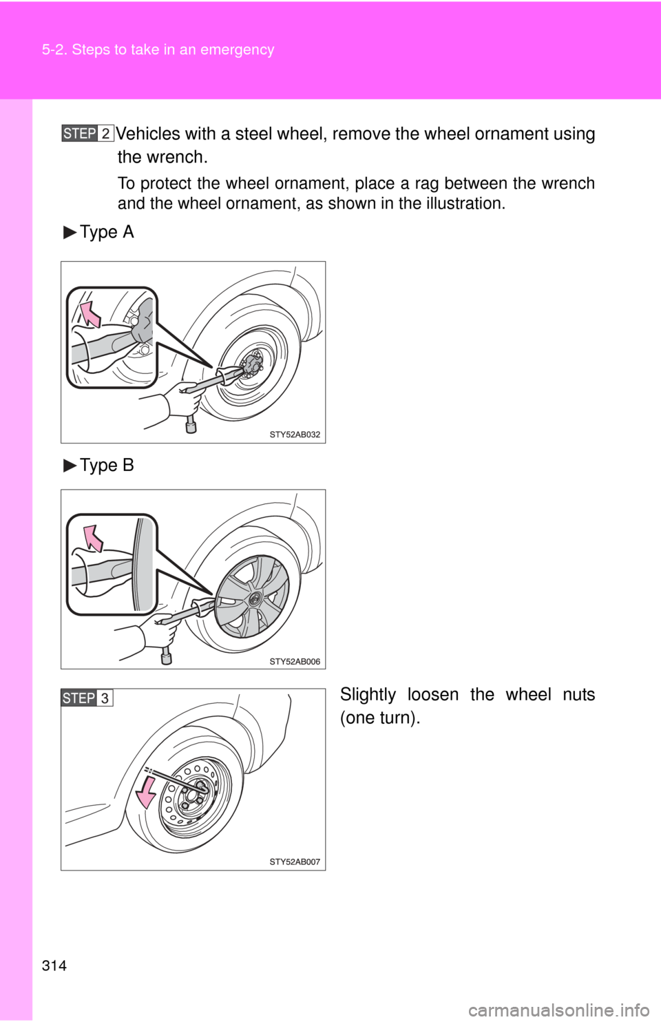 TOYOTA YARIS 2008 2.G Owners Manual 314 5-2. Steps to take in an emergency
Vehicles with a steel wheel, remove the wheel ornament usingthe wrench.
To protect the wheel ornament, place a rag between the wrench
and the wheel ornament, as 