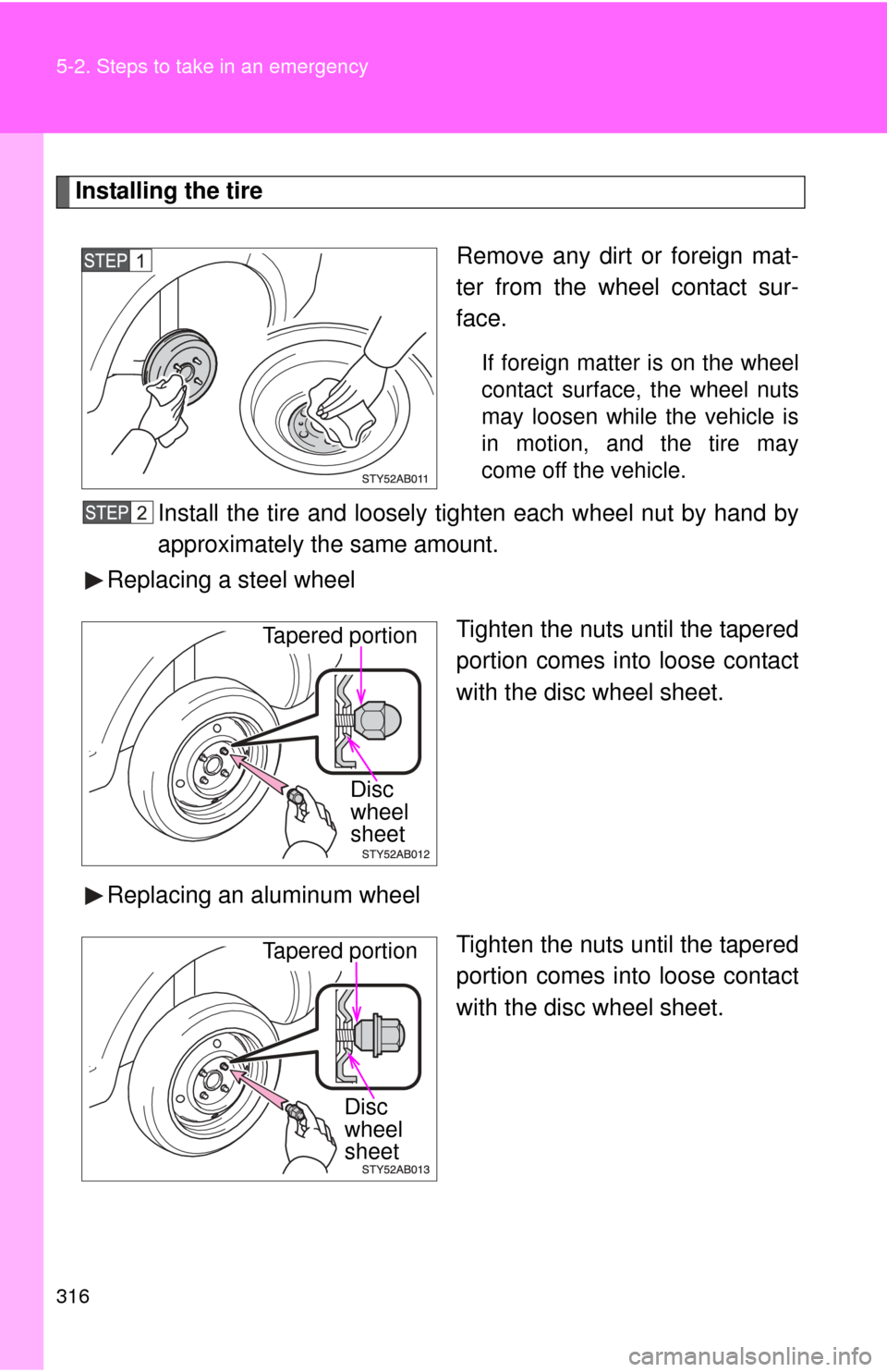 TOYOTA YARIS 2008 2.G Owners Manual 316 5-2. Steps to take in an emergency
Installing the tireRemove any dirt or foreign mat-
ter from the wheel contact sur-
face.
If foreign matter is on the wheel
contact surface, the wheel nuts
may lo