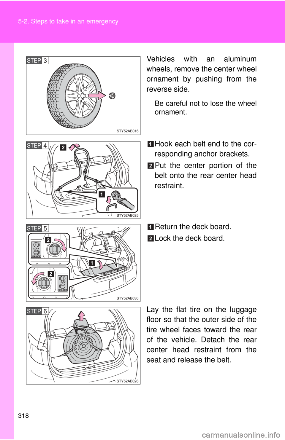 TOYOTA YARIS 2008 2.G Owners Manual 318 5-2. Steps to take in an emergency
Vehicles with an aluminum
wheels, remove the center wheel
ornament by pushing from the
reverse side.
Be careful not to lose the wheel
ornament.
Hook each belt en