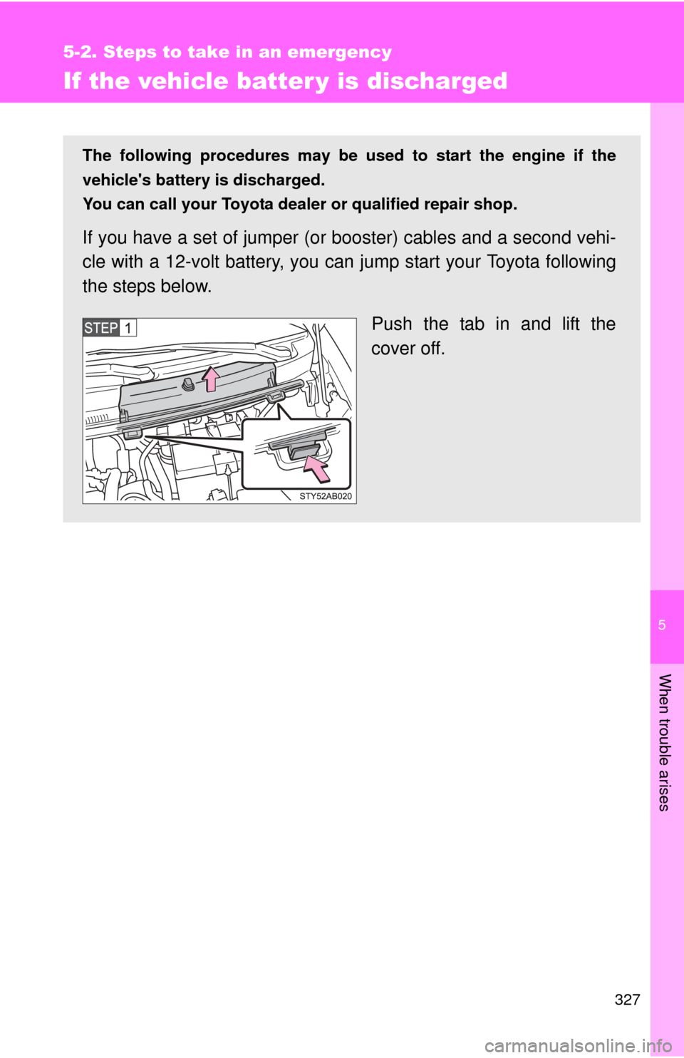 TOYOTA YARIS 2008 2.G Owners Manual 5
When trouble arises
327
5-2. Steps to take in an emergency
If the vehicle batter y is discharged
The following procedures may be used to start the engine if the
vehicles battery is discharged.
You 