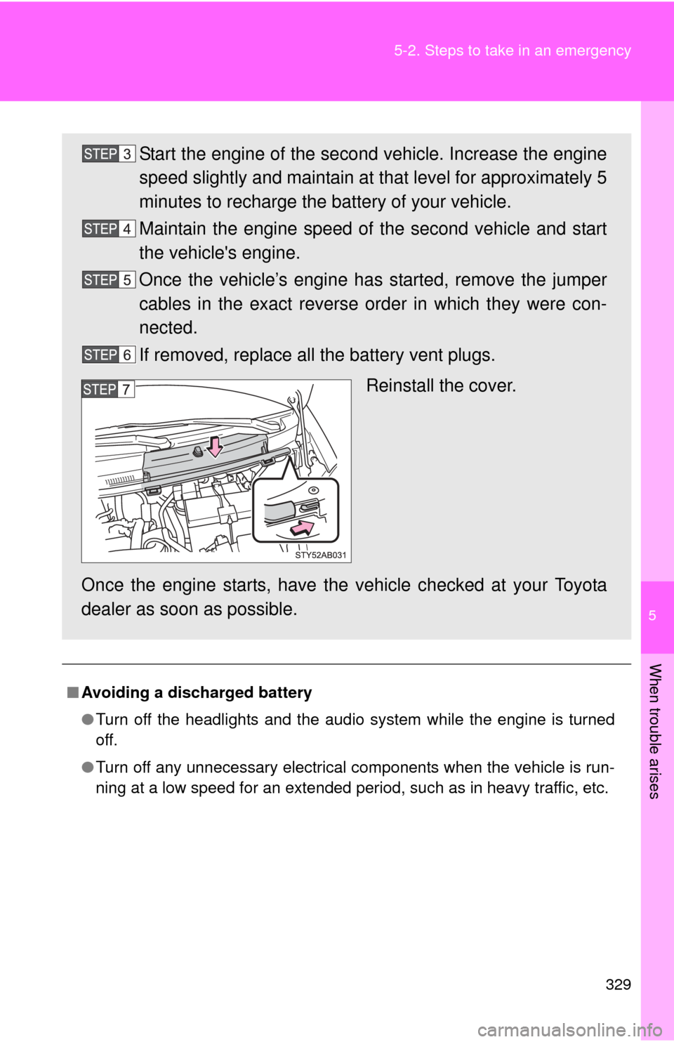 TOYOTA YARIS 2008 2.G Owners Manual 5
When trouble arises
329
5-2. Steps to take in an emergency
■
Avoiding a discharged battery
●Turn off the headlights and the audio system while the engine is turned
off.
● Turn off any unnecess