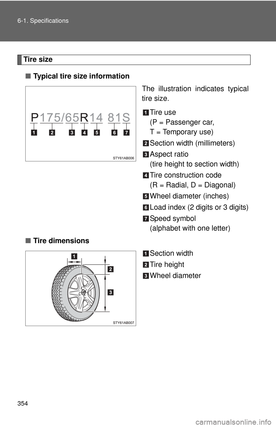 TOYOTA YARIS 2008 2.G Owners Manual 354 6-1. Specifications
Tire size■ Typical tire size information
The illustration indicates typical
tire size.
Tire use
(P = Passenger car,
T = Temporary use)
Section width (millimeters)
Aspect rati