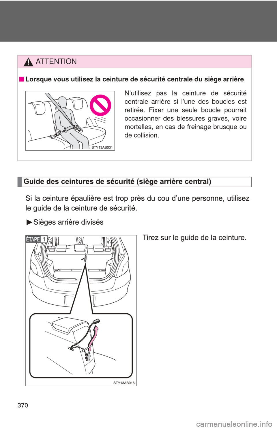 TOYOTA YARIS 2008 2.G Owners Manual 370
AT T E N T I O N
Lorsque vous utilisez la ceinture de sécurité centrale du siège arrière
N’utilisez pas la ceinture de sécurité
centrale arrière si l’une des boucles est
retirée. Fixer
