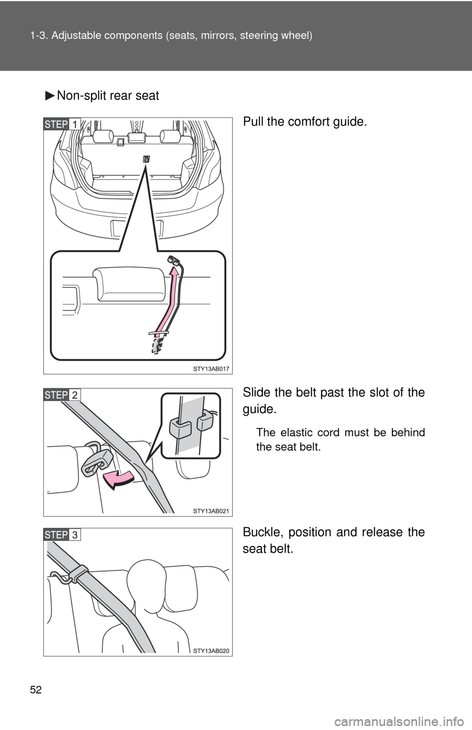 TOYOTA YARIS 2008 2.G Owners Manual 52 1-3. Adjustable components (seats, mirrors, steering wheel)
Non-split rear seat
Pull the comfort guide.
Slide the belt past the slot of the
guide.
The elastic cord must be behind
the seat belt.
Buc