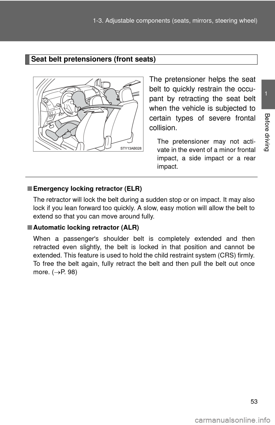 TOYOTA YARIS 2008 2.G Owners Manual 53
1-3. Adjustable components (s
eats, mirrors, steering wheel)
1
Before driving
Seat belt pretensioners (front seats)
The pretensioner helps the seat
belt to quickly restrain the occu-
pant by retrac