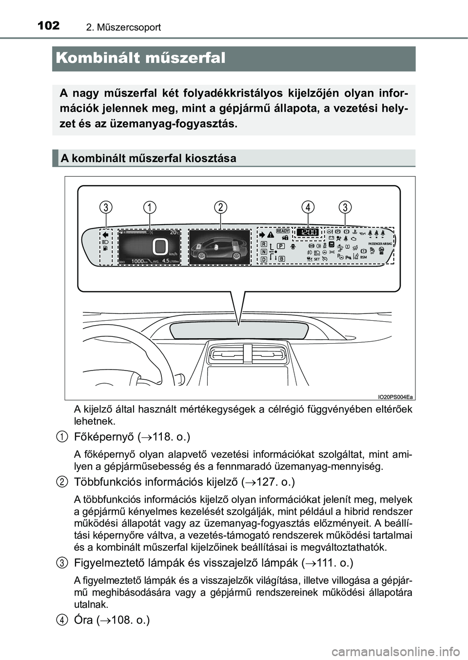 TOYOTA PRIUS 2017  Kezelési útmutató (in Hungarian) 1022. Műszercsoport
Kombinált műszerfal
A  kijelző  által  használt  mértékegységek  a  célrégió  függvényében   eltérőek
lehetnek.
Főképernyő ( 118. o.)
A  főképernyő  olyan