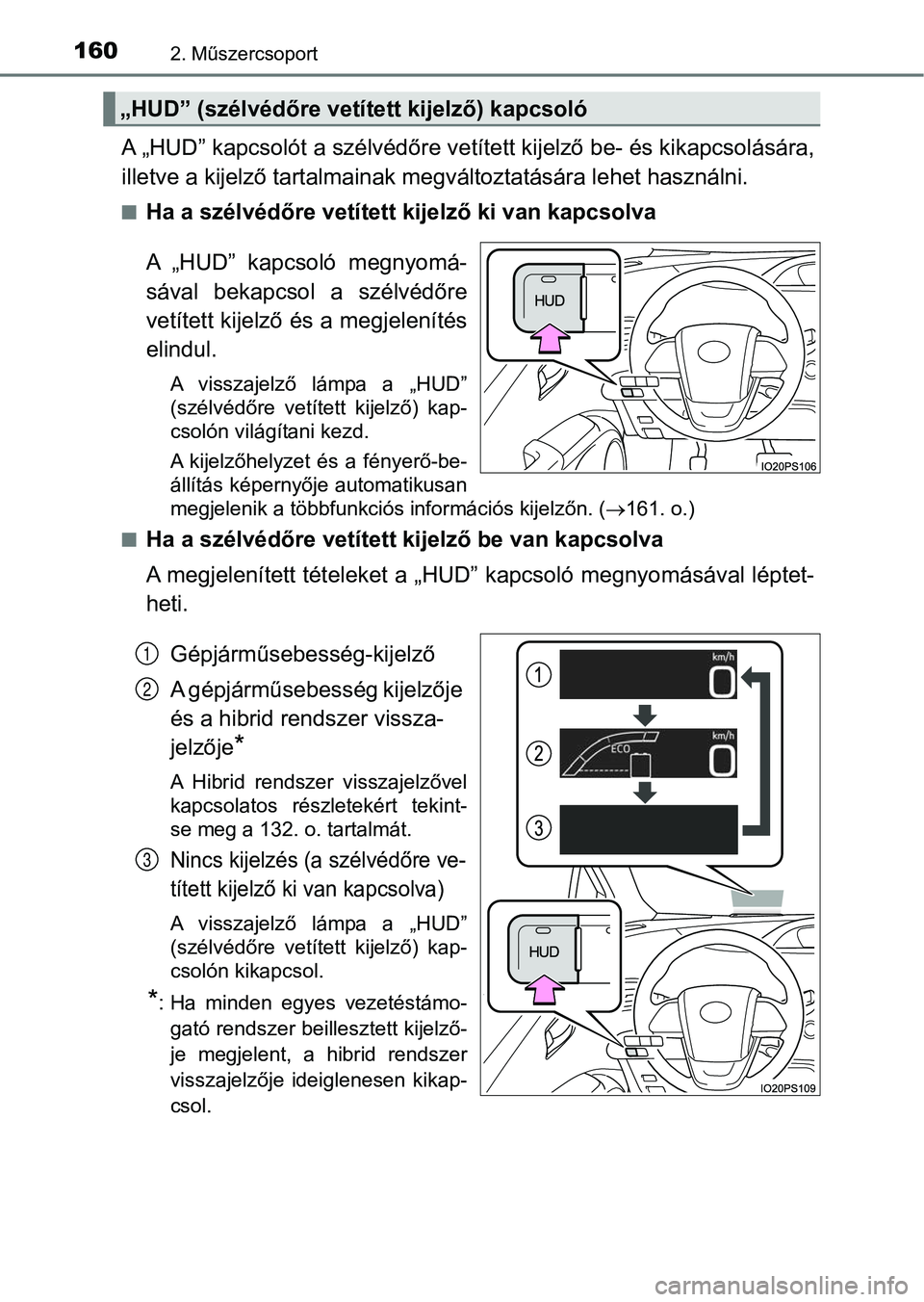TOYOTA PRIUS 2017  Kezelési útmutató (in Hungarian) 1602. Műszercsoport
A „HUD” kapcsolót a szélvédőre vetített kijelző be- és kikapcsolására,
illetve a kijelző tartal mainak megváltoztatására lehet használn i.
nHa a szélvédőre ve