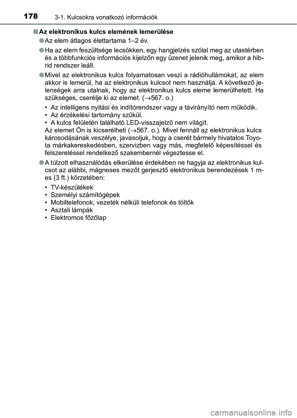 TOYOTA PRIUS 2017  Kezelési útmutató (in Hungarian) 1783-1. Kulcsokra vonatkozó információk
nAz elektronikus kulcs elemének lemerülése
lAz elem átlagos élettartama 1–2 év.
l Ha az elem feszültsége lecsökken, egy hangjelzés szólal meg az