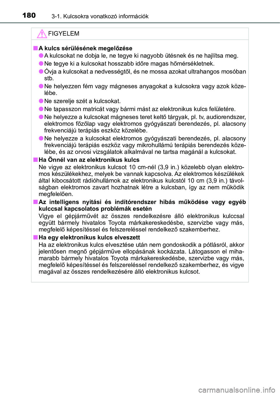 TOYOTA PRIUS 2017  Kezelési útmutató (in Hungarian) 1803-1. Kulcsokra vonatkozó információk
FIGYELEM
nA kulcs sérülésének megelőzése
lA kulcsokat ne dobja le, ne tegye ki nagyobb ütésnek és ne hajlítsa meg.
lNe tegye ki a kulcsokat hosszab