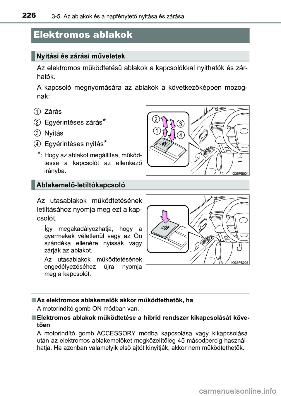 TOYOTA PRIUS 2017  Kezelési útmutató (in Hungarian) 2263-5. Az ablakok és a napfénytető nyitása és zárása
Elektromos ablakok
Az elektromos működtetésű ablako k a kapcsolókkal nyithatók és zár-
hatók.
A  kapcsoló  megnyomására  az  ab
